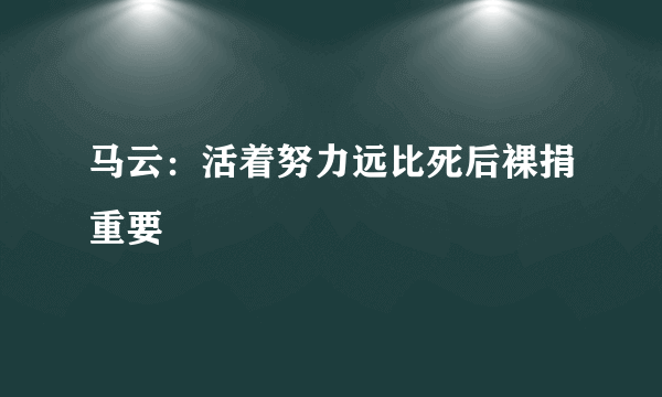 马云：活着努力远比死后裸捐重要