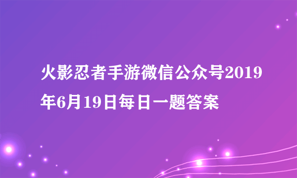 火影忍者手游微信公众号2019年6月19日每日一题答案