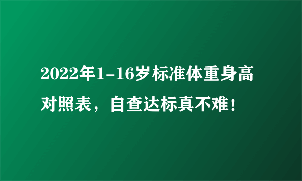 2022年1-16岁标准体重身高对照表，自查达标真不难！