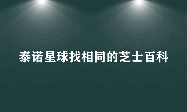 泰诺星球找相同的芝士百科