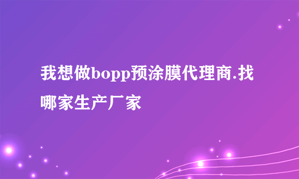 我想做bopp预涂膜代理商.找哪家生产厂家