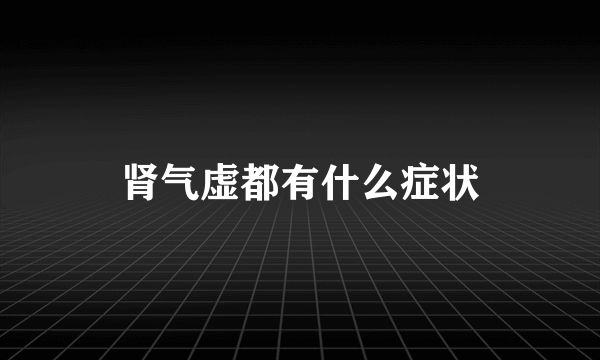 肾气虚都有什么症状