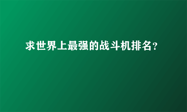 求世界上最强的战斗机排名？