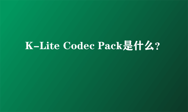 K-Lite Codec Pack是什么？