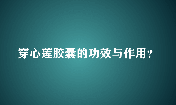 穿心莲胶囊的功效与作用？