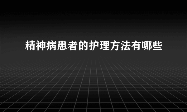 精神病患者的护理方法有哪些