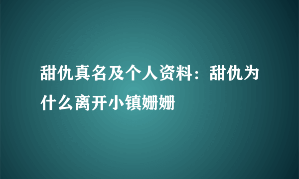 甜仇真名及个人资料：甜仇为什么离开小镇姗姗