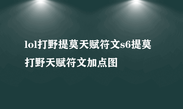 lol打野提莫天赋符文s6提莫打野天赋符文加点图