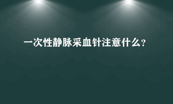 一次性静脉采血针注意什么？