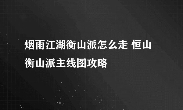 烟雨江湖衡山派怎么走 恒山衡山派主线图攻略