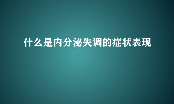 什么是内分泌失调的症状表现