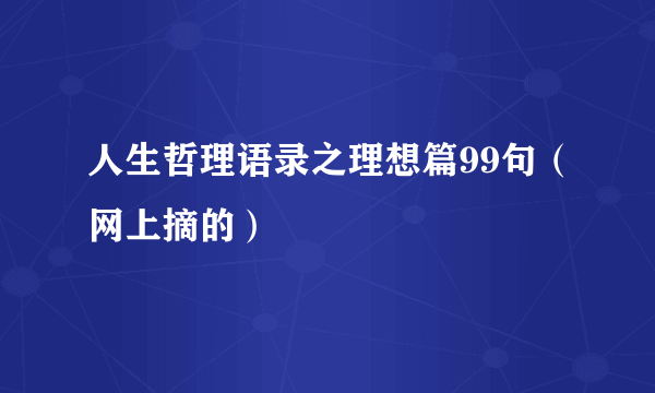 人生哲理语录之理想篇99句（网上摘的）