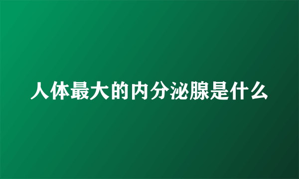 人体最大的内分泌腺是什么