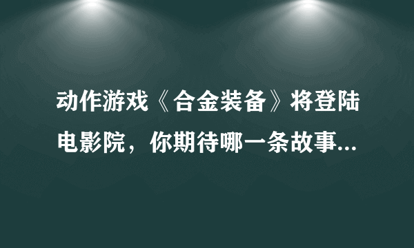 动作游戏《合金装备》将登陆电影院，你期待哪一条故事线被选中？