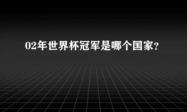 02年世界杯冠军是哪个国家？