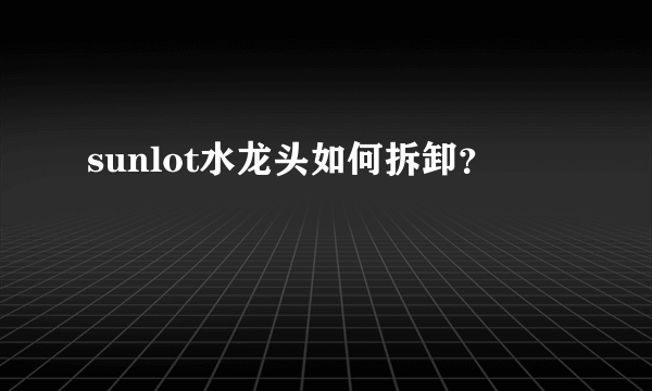 sunlot水龙头如何拆卸？