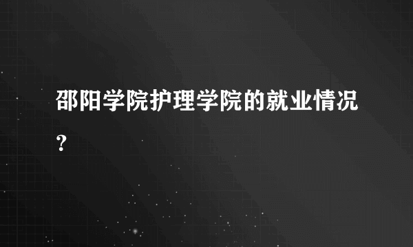 邵阳学院护理学院的就业情况？