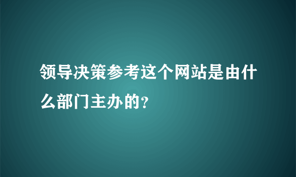 领导决策参考这个网站是由什么部门主办的？