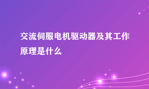 交流伺服电机驱动器及其工作原理是什么