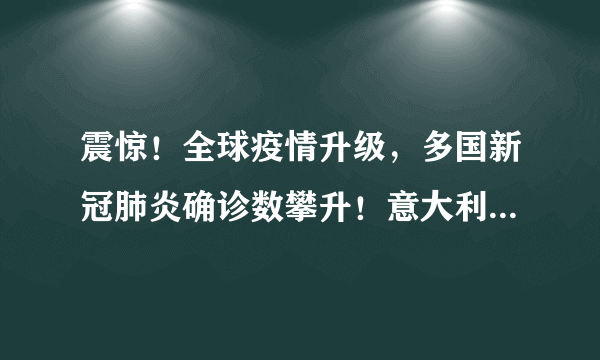 震惊！全球疫情升级，多国新冠肺炎确诊数攀升！意大利新增250例，法国新增20例……