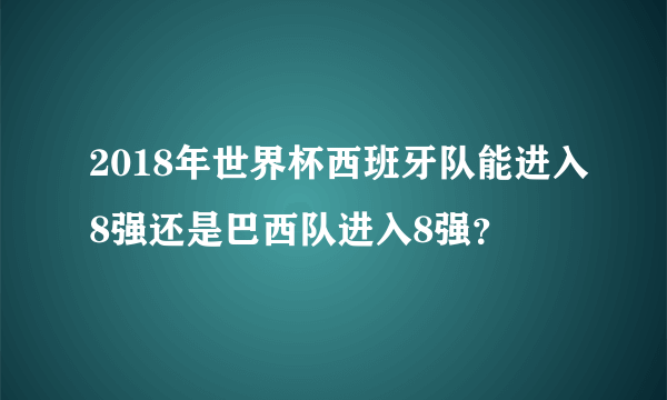 2018年世界杯西班牙队能进入8强还是巴西队进入8强？