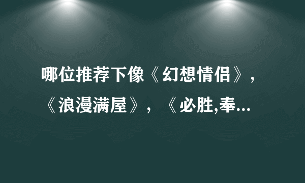 哪位推荐下像《幻想情侣》，《浪漫满屋》，《必胜,奉顺英》这样的片子！