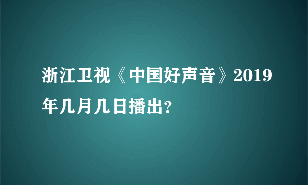 浙江卫视《中国好声音》2019年几月几日播出？