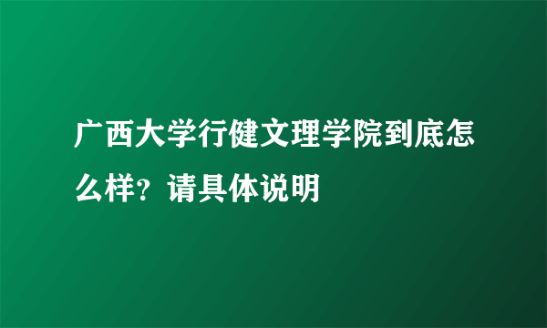 广西大学行健文理学院到底怎么样？请具体说明