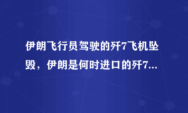 伊朗飞行员驾驶的歼7飞机坠毁，伊朗是何时进口的歼7战机，在伊空军的服役状况如何？