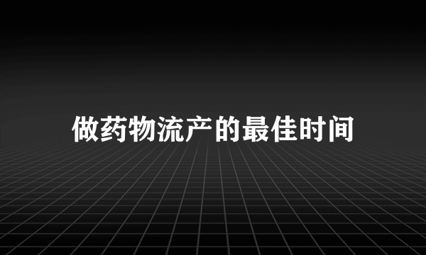 做药物流产的最佳时间