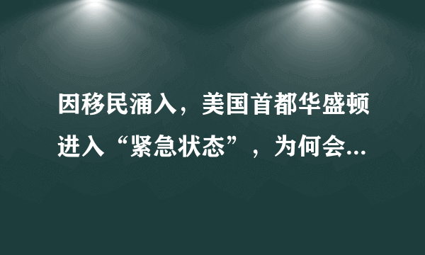 因移民涌入，美国首都华盛顿进入“紧急状态”，为何会有那么多难民出现？