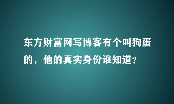 东方财富网写博客有个叫狗蛋的，他的真实身份谁知道？