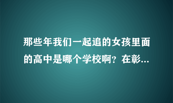 那些年我们一起追的女孩里面的高中是哪个学校啊？在彰化的哪里啊？还有那些大学呢？