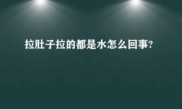 拉肚子拉的都是水怎么回事?