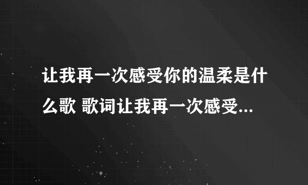 让我再一次感受你的温柔是什么歌 歌词让我再一次感受你的温柔是什么歌