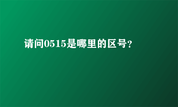 请问0515是哪里的区号？