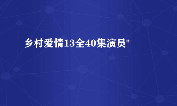 乡村爱情13全40集演员