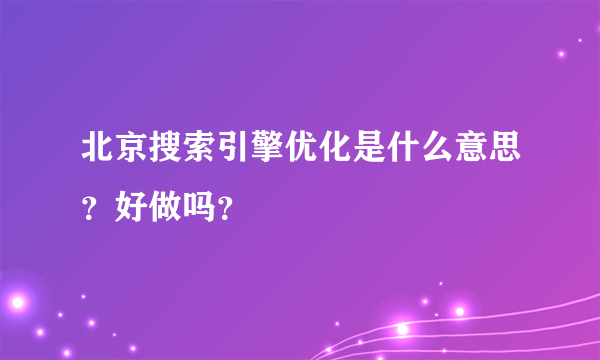 北京搜索引擎优化是什么意思？好做吗？