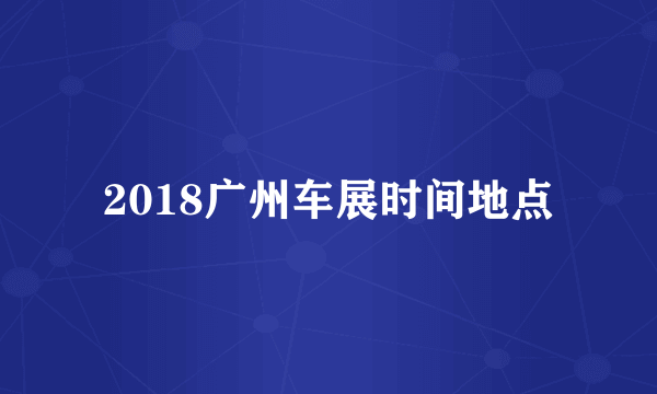 2018广州车展时间地点