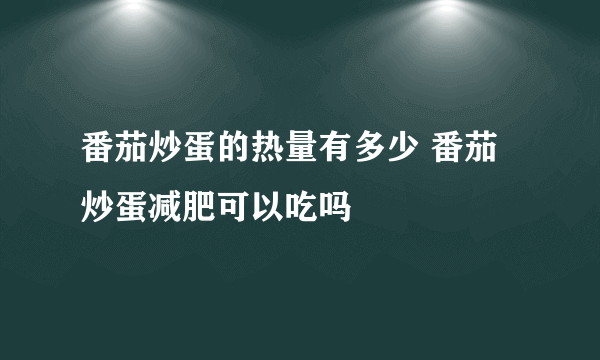 番茄炒蛋的热量有多少 番茄炒蛋减肥可以吃吗