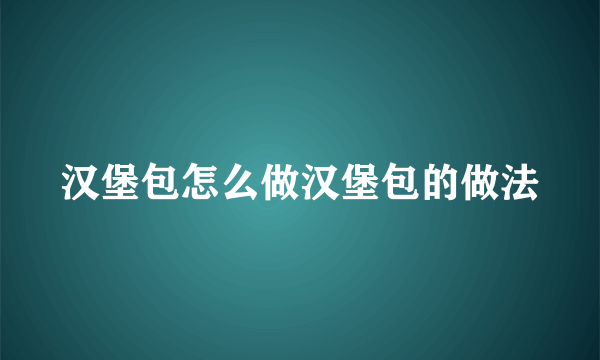 汉堡包怎么做汉堡包的做法