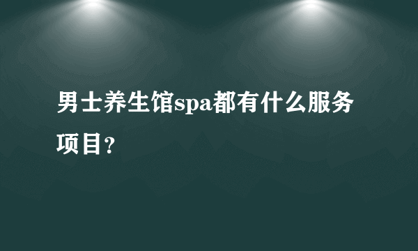 男士养生馆spa都有什么服务项目？