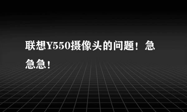 联想Y550摄像头的问题！急急急！