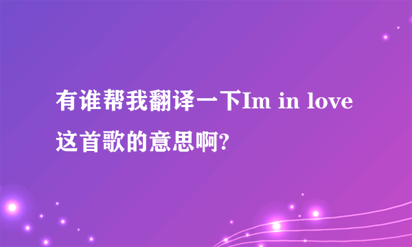 有谁帮我翻译一下Im in love这首歌的意思啊?