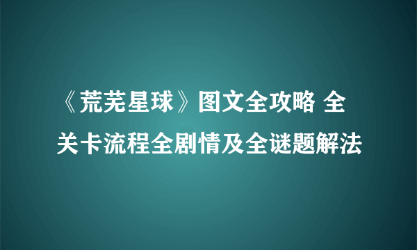 《荒芜星球》图文全攻略 全关卡流程全剧情及全谜题解法