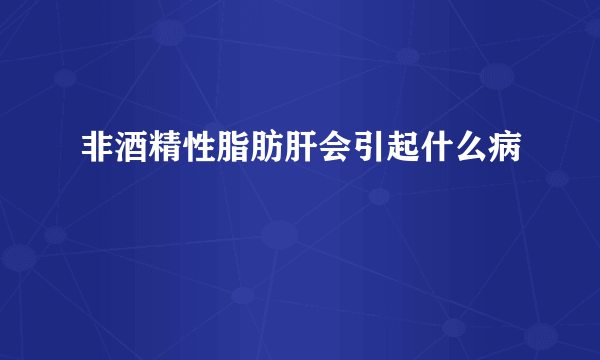 非酒精性脂肪肝会引起什么病