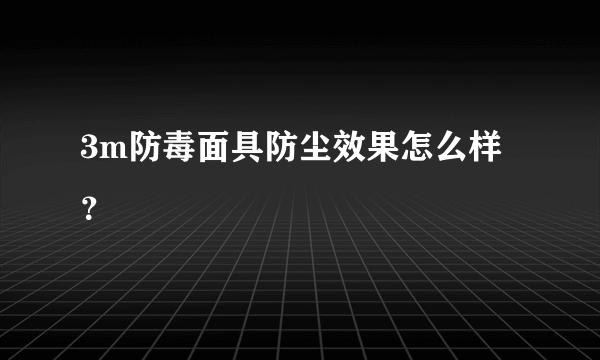 3m防毒面具防尘效果怎么样？