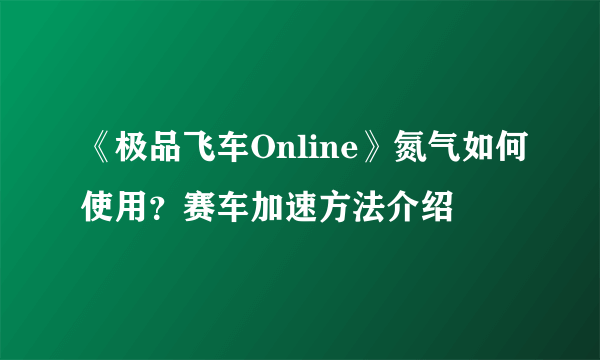 《极品飞车Online》氮气如何使用？赛车加速方法介绍