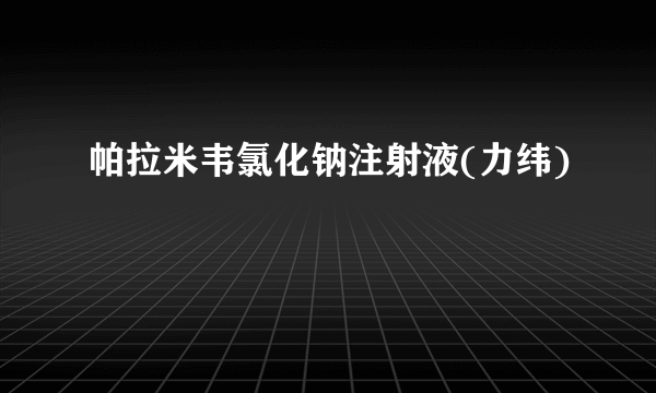 帕拉米韦氯化钠注射液(力纬)