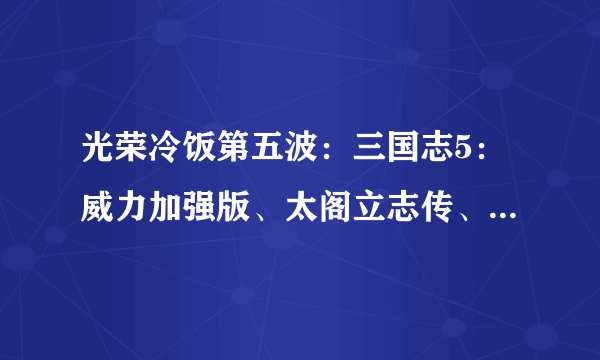 光荣冷饭第五波：三国志5：威力加强版、太阁立志传、大航海时代三款老游戏上线Steam